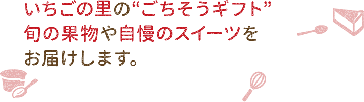 いちごの里が贈る春ギフト 旬の果物や冬限定のスイーツをお届けします